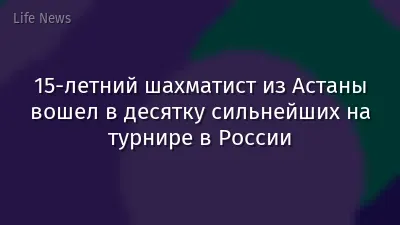 15-летний шахматист из Астаны вошел в десятку сильнейших на турнире в России