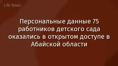 Персональные данные 75 работников детского сада оказались в открытом доступе в Абайской области