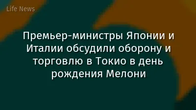Премьер-министры Японии и Италии обсудили оборону и торговлю в Токио в день рождения Мелони