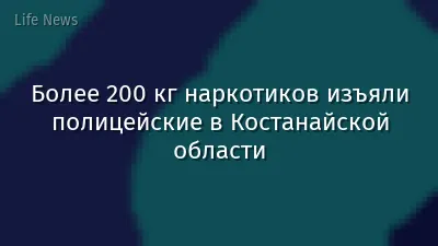 Более 200 кг наркотиков изъяли полицейские в Костанайской области