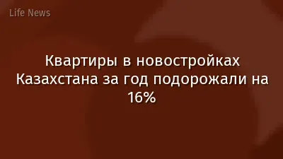 Квартиры в новостройках Казахстана за год подорожали на 16%