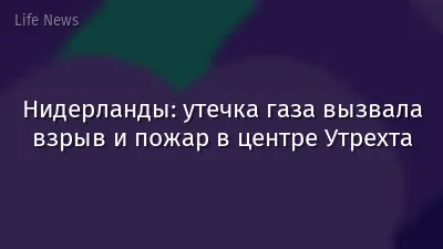 Нидерланды: утечка газа вызвала взрыв и пожар в центре Утрехта