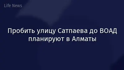 Пробить улицу Сатпаева до ВОАД планируют в Алматы