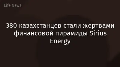 380 казахстанцев стали жертвами финансовой пирамиды Sirius Energy