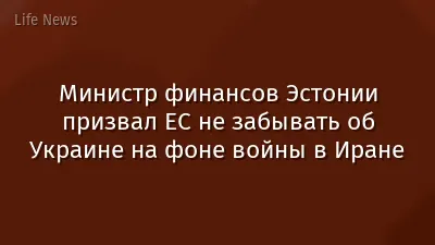 Министр финансов Эстонии призвал ЕС не забывать об Украине на фоне войны в Иране
