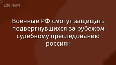 Военные РФ смогут защищать подвергнувшихся за рубежом судебному преследованию россиян