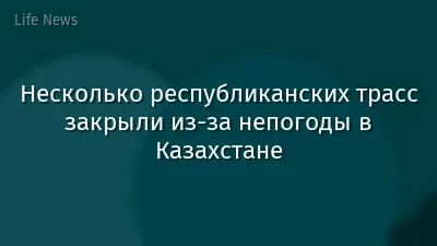 Несколько республиканских трасс закрыли из-за непогоды в Казахстане