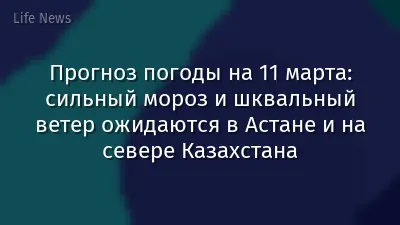 Прогноз погоды на 11 марта: сильный мороз и шквальный ветер ожидаются в Астане и на севере Казахстана