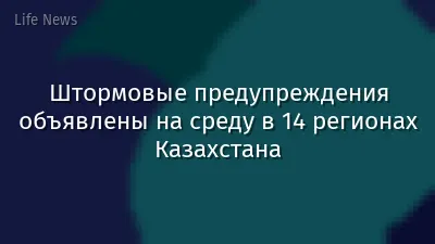 Штормовые предупреждения объявлены на среду в 14 регионах Казахстана