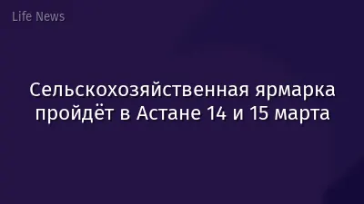 Сельскохозяйственная ярмарка пройдёт в Астане 14 и 15 марта