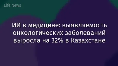 ИИ в медицине: выявляемость онкологических заболеваний выросла на 32% в Казахстане