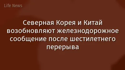 Северная Корея и Китай возобновляют железнодорожное сообщение после шестилетнего перерыва