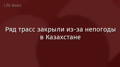 Ряд трасс закрыли из-за непогоды в Казахстане