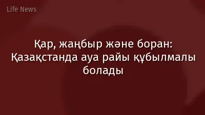 Қар, жаңбыр және боран: Қазақстанда ауа райы құбылмалы болады
