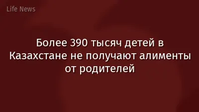 Более 390 тысяч детей в Казахстане не получают алименты от родителей
