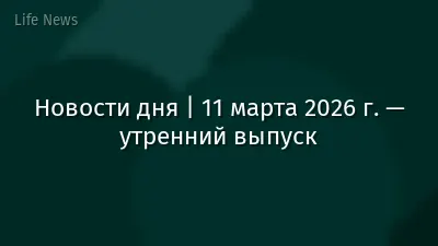 Новости дня | 11 марта 2026 г. — утренний выпуск