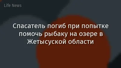 Спасатель погиб при попытке помочь рыбаку на озере в Жетысуской области