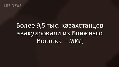 Более 9,5 тыс. казахстанцев эвакуировали из Ближнего Востока – МИД