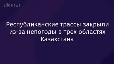 Республиканские трассы закрыли из-за непогоды в трех областях Казахстана