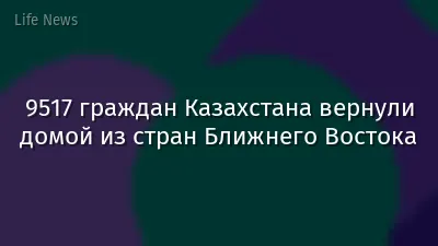 9517 граждан Казахстана вернули домой из стран Ближнего Востока