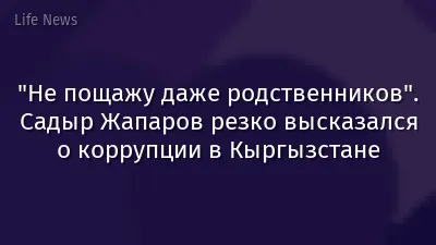 "Не пощажу даже родственников". Садыр Жапаров резко высказался о коррупции в Кыргызстане