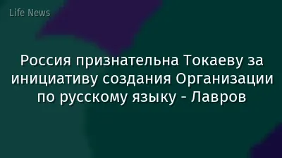 Россия признательна Токаеву за инициативу создания Организации по русскому языку - Лавров