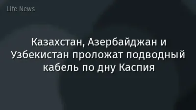 Казахстан, Азербайджан и Узбекистан проложат подводный кабель по дну Каспия