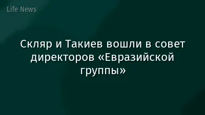 Скляр и Такиев вошли в совет директоров «Евразийской группы»