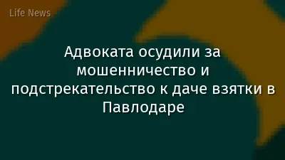 Адвоката осудили за мошенничество и подстрекательство к даче взятки в Павлодаре