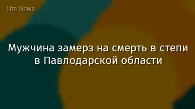 Мужчина замерз на смерть в степи в Павлодарской области