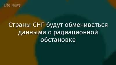 Страны СНГ будут обмениваться данными о радиационной обстановке