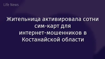Жительница активировала сотни сим-карт для интернет-мошенников в Костанайской области