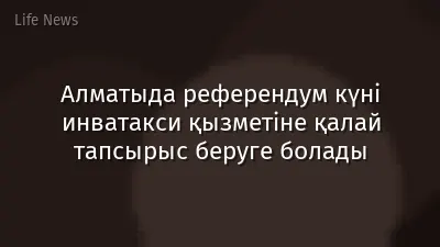 Алматыда референдум күні инватакси қызметіне қалай тапсырыс беруге болады
