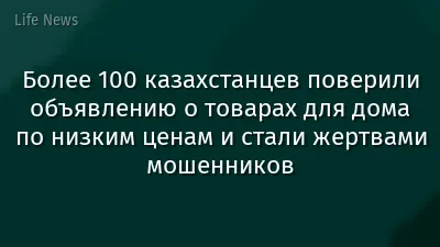 Более 100 казахстанцев поверили объявлению о товарах для дома по низким ценам и стали жертвами мошенников