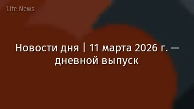 Новости дня | 11 марта 2026 г. — дневной выпуск