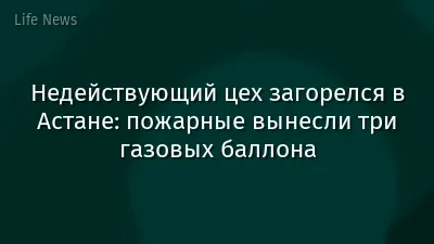 Недействующий цех загорелся в Астане: пожарные вынесли три газовых баллона