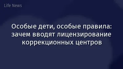 Особые дети, особые правила: зачем вводят лицензирование коррекционных центров