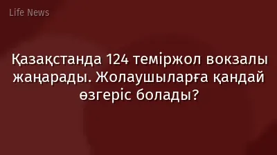 Қазақстанда 124 теміржол вокзалы жаңарады. Жолаушыларға қандай өзгеріс болады?