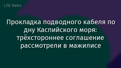 Прокладка подводного кабеля по дну Каспийского моря: трёхстороннее соглашение рассмотрели в мажилисе