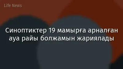Синоптиктер 19 мамырға арналған ауа райы болжамын жариялады