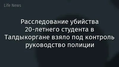Расследование убийства 20-летнего студента в Талдыкоргане взяло под контроль руководство полиции