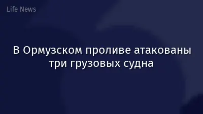 В Ормузском проливе атакованы три грузовых судна