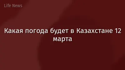 Какая погода будет в Казахстане 12 марта