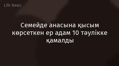 Семейде анасына қысым көрсеткен ер адам 10 тәулікке қамалды