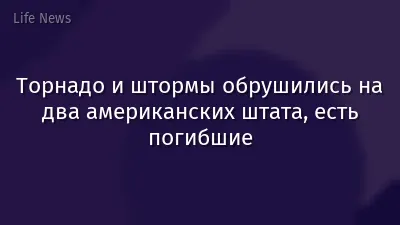 Торнадо и штормы обрушились на два американских штата, есть погибшие