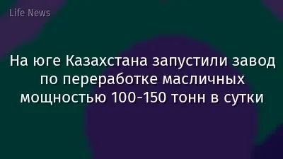 На юге Казахстана запустили завод по переработке масличных мощностью 100-150 тонн в сутки