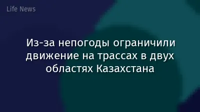 Из-за непогоды ограничили движение на трассах в двух областях Казахстана