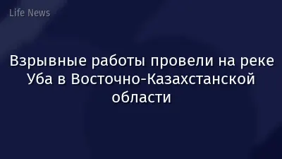 Взрывные работы провели на реке Уба в Восточно-Казахстанской области