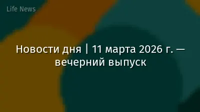 Новости дня | 11 марта 2026 г. — вечерний выпуск