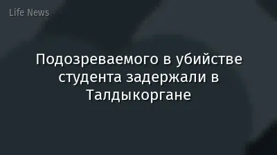 Подозреваемого в убийстве студента задержали в Талдыкоргане